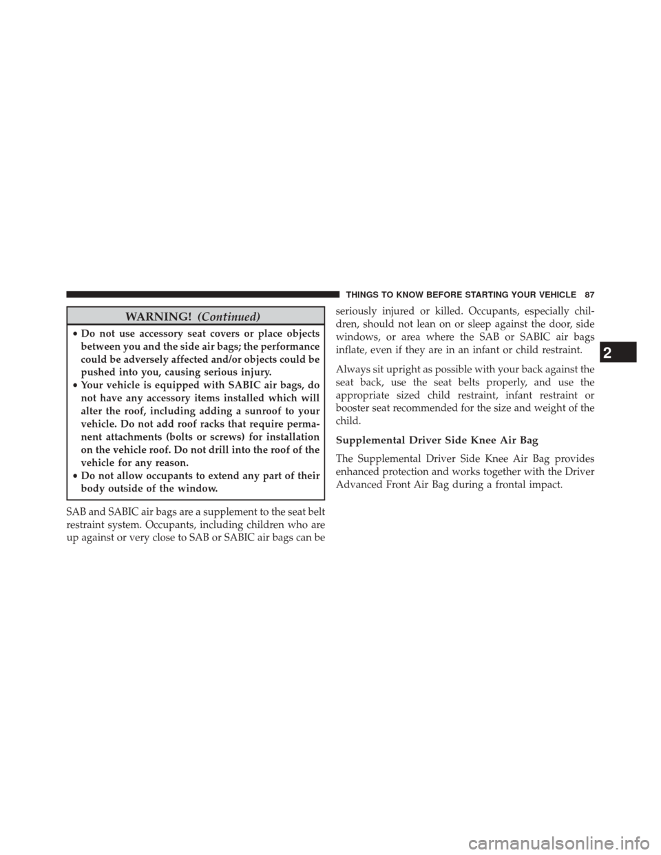 CHRYSLER TOWN AND COUNTRY 2014 5.G Owners Manual WARNING!(Continued)
•Do not use accessory seat covers or place objects
between you and the side air bags; the performance
could be adversely affected and/or objects could be
pushed into you, causing