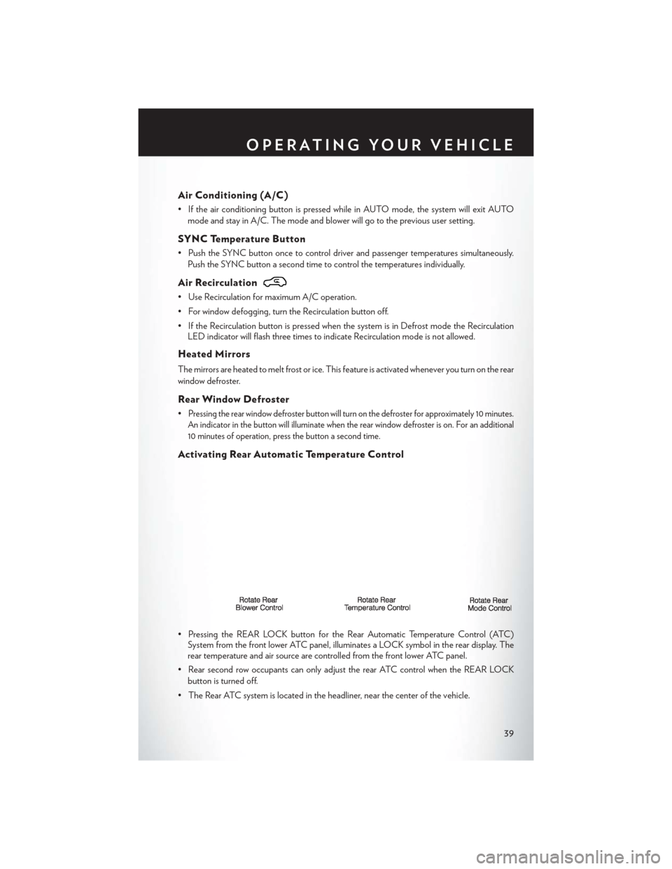 CHRYSLER TOWN AND COUNTRY 2014 5.G User Guide Air Conditioning (A/C)
• If the air conditioning button is pressed while in AUTO mode, the system will exit AUTOmode and stay in A/C. The mode and blower will go to the previous user setting.
SYNC T CHRYSLER TOWN AND COUNTRY 2014 5.G User Guide Air Conditioning (A/C)
• If the air conditioning button is pressed while in AUTO mode, the system will exit AUTOmode and stay in A/C. The mode and blower will go to the previous user setting.
SYNC T