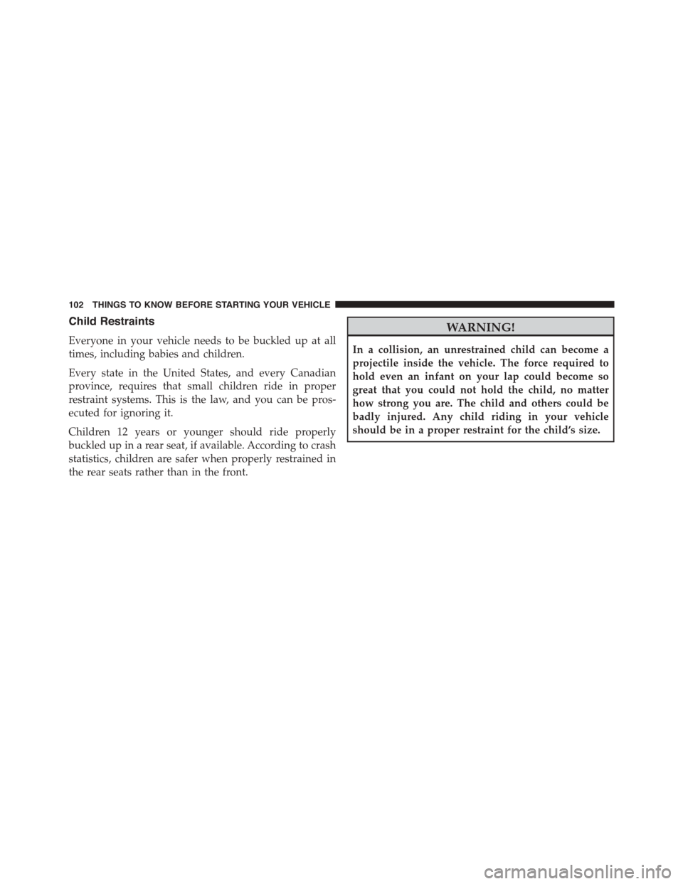 CHRYSLER TOWN AND COUNTRY 2015 5.G Owners Manual Child Restraints
Everyone in your vehicle needs to be buckled up at all
times, including babies and children.
Every state in the United States, and every Canadian
province, requires that small childre