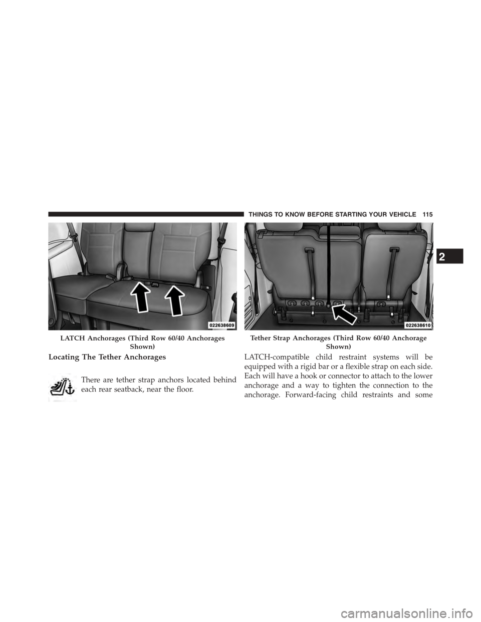 CHRYSLER TOWN AND COUNTRY 2015 5.G Owners Manual Locating The Tether Anchorages
There are tether strap anchors located behind
each rear seatback, near the floor.
LATCH-compatible child restraint systems will be
equipped with a rigid bar or a flexibl
