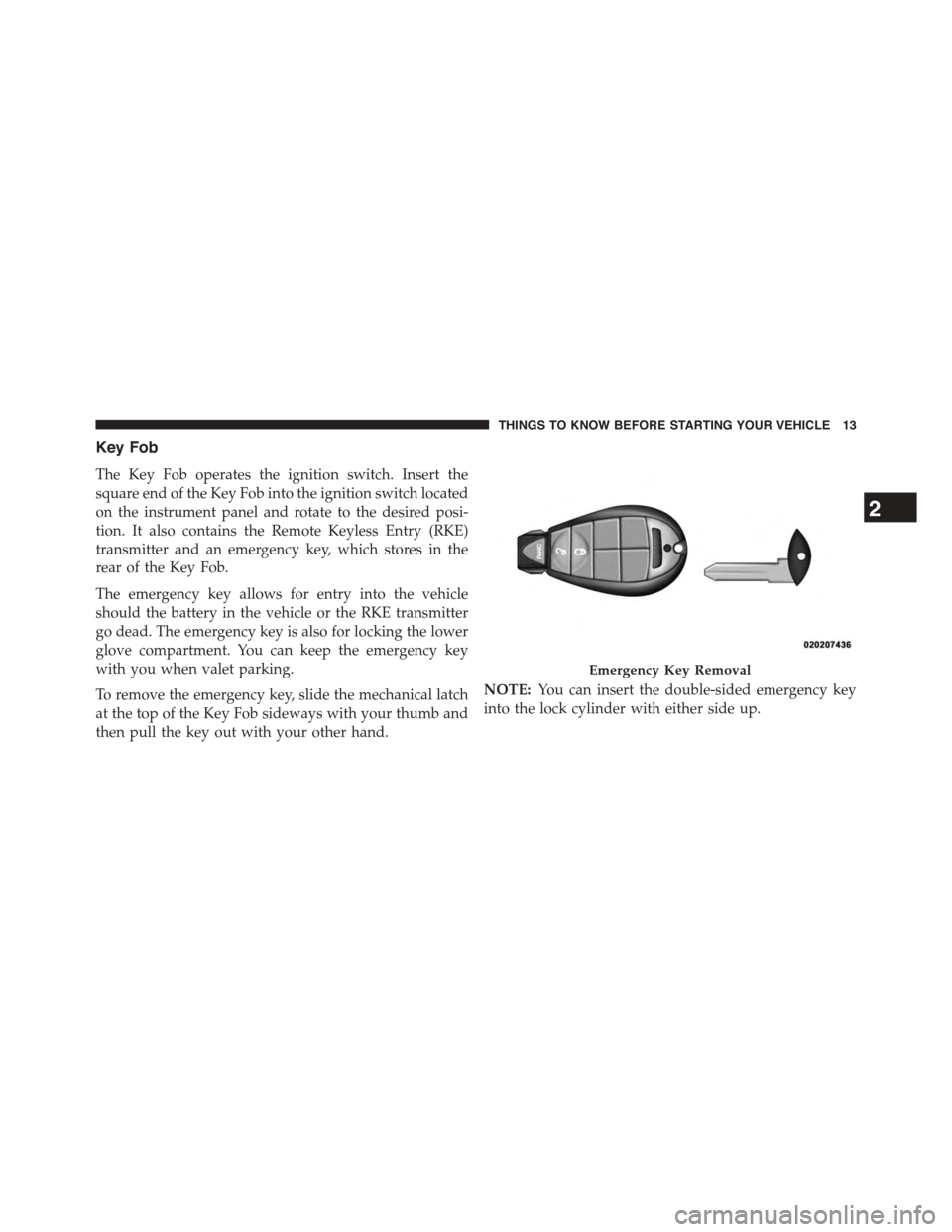 CHRYSLER TOWN AND COUNTRY 2015 5.G Owners Manual Key Fob
The Key Fob operates the ignition switch. Insert the
square end of the Key Fob into the ignition switch located
on the instrument panel and rotate to the desired posi-
tion. It also contains t
