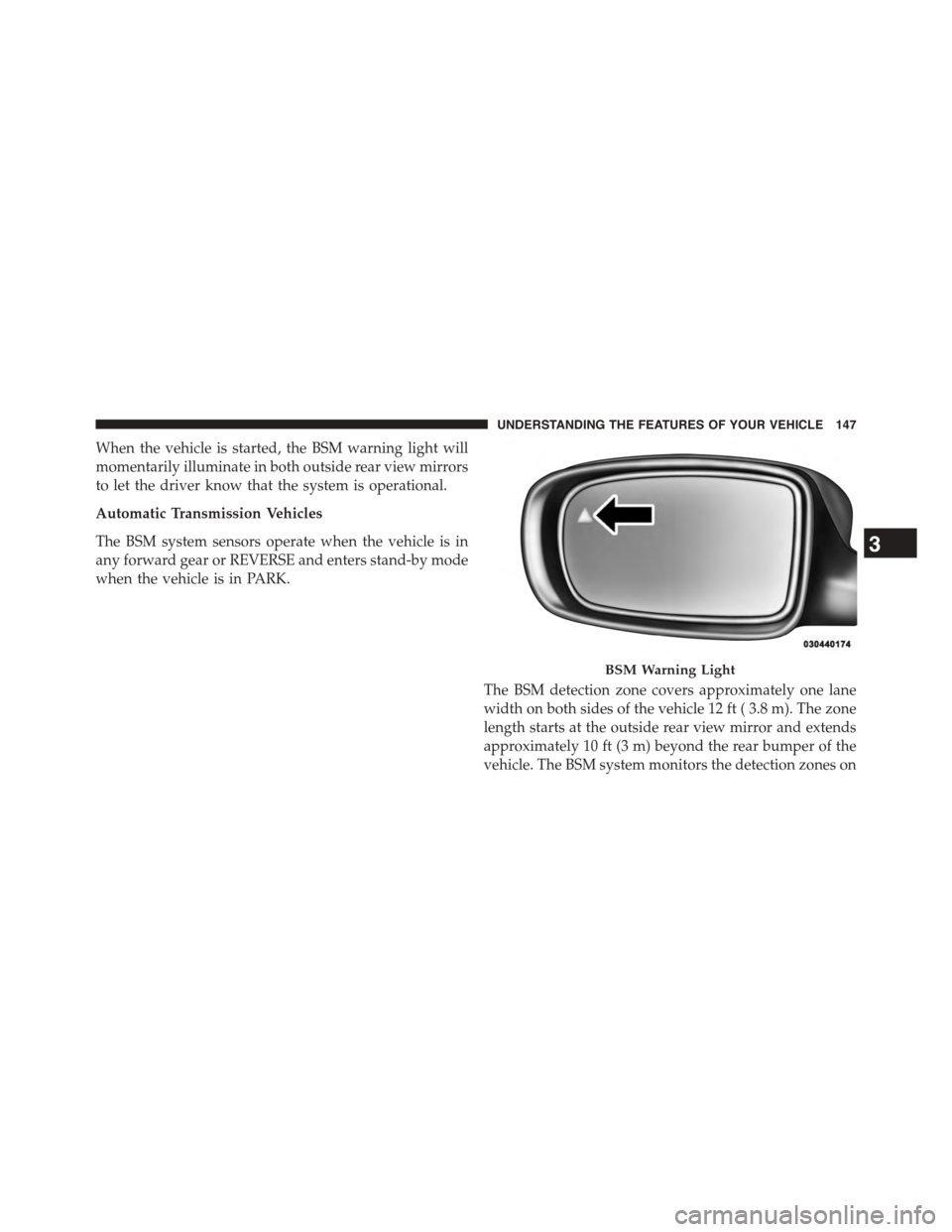 CHRYSLER TOWN AND COUNTRY 2015 5.G Owners Manual When the vehicle is started, the BSM warning light will
momentarily illuminate in both outside rear view mirrors
to let the driver know that the system is operational.
Automatic Transmission Vehicles

