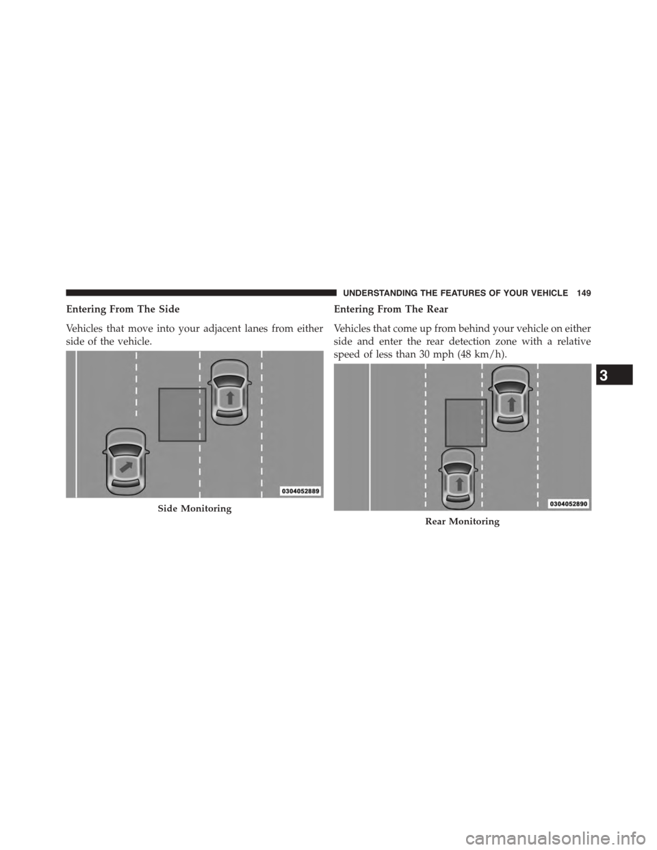 CHRYSLER TOWN AND COUNTRY 2015 5.G Owners Manual Entering From The Side
Vehicles that move into your adjacent lanes from either
side of the vehicle.
Entering From The Rear
Vehicles that come up from behind your vehicle on either
side and enter the r