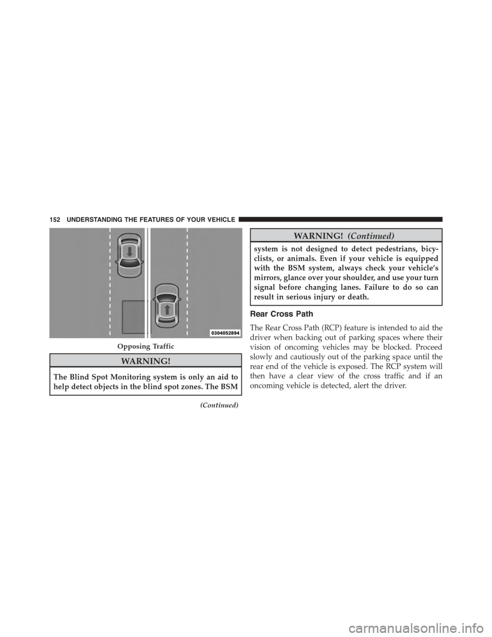 CHRYSLER TOWN AND COUNTRY 2015 5.G Owners Manual WARNING!
The Blind Spot Monitoring system is only an aid to
help detect objects in the blind spot zones. The BSM
(Continued)
WARNING!(Continued)
system is not designed to detect pedestrians, bicy-
cli