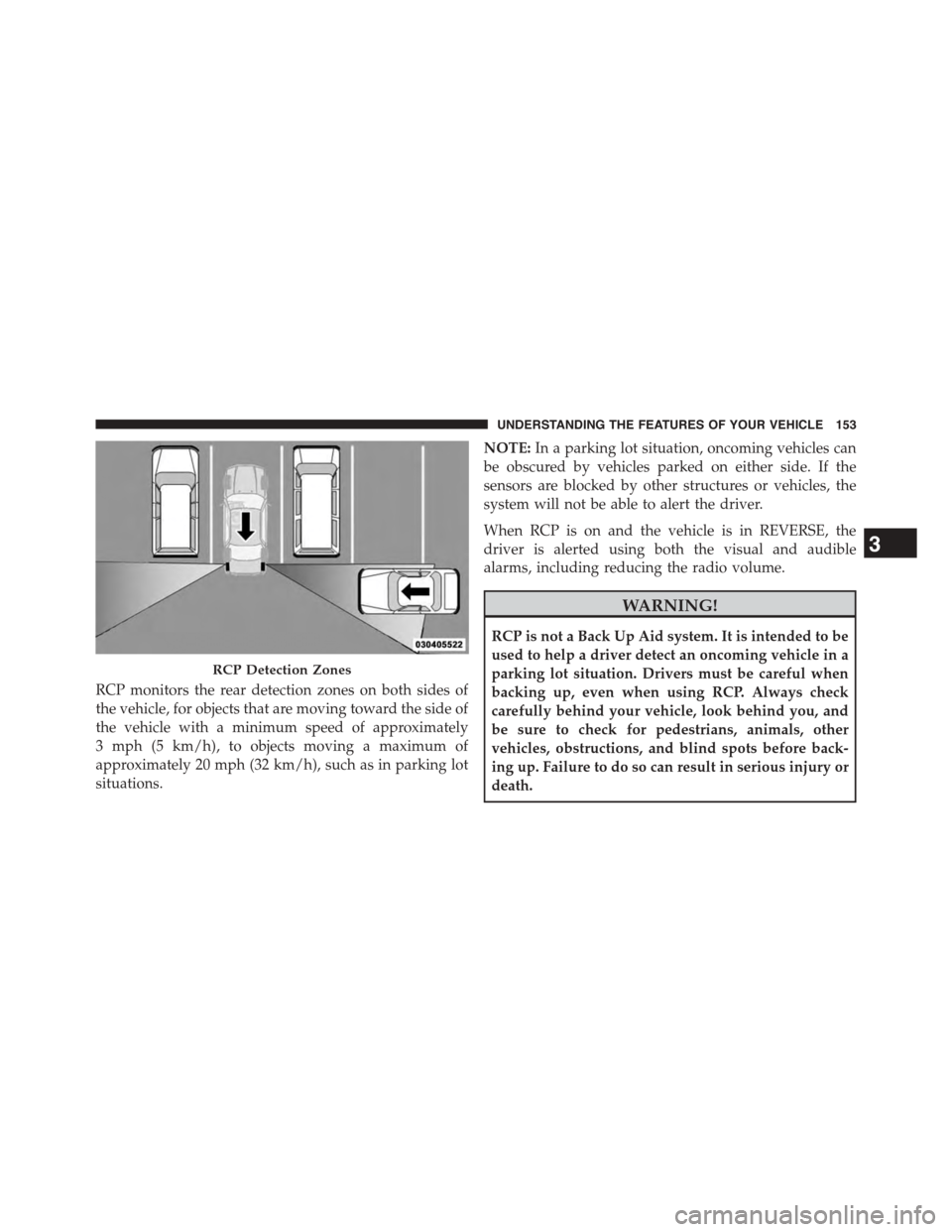 CHRYSLER TOWN AND COUNTRY 2015 5.G Owners Manual RCP monitors the rear detection zones on both sides of
the vehicle, for objects that are moving toward the side of
the vehicle with a minimum speed of approximately
3 mph (5 km/h), to objects moving a