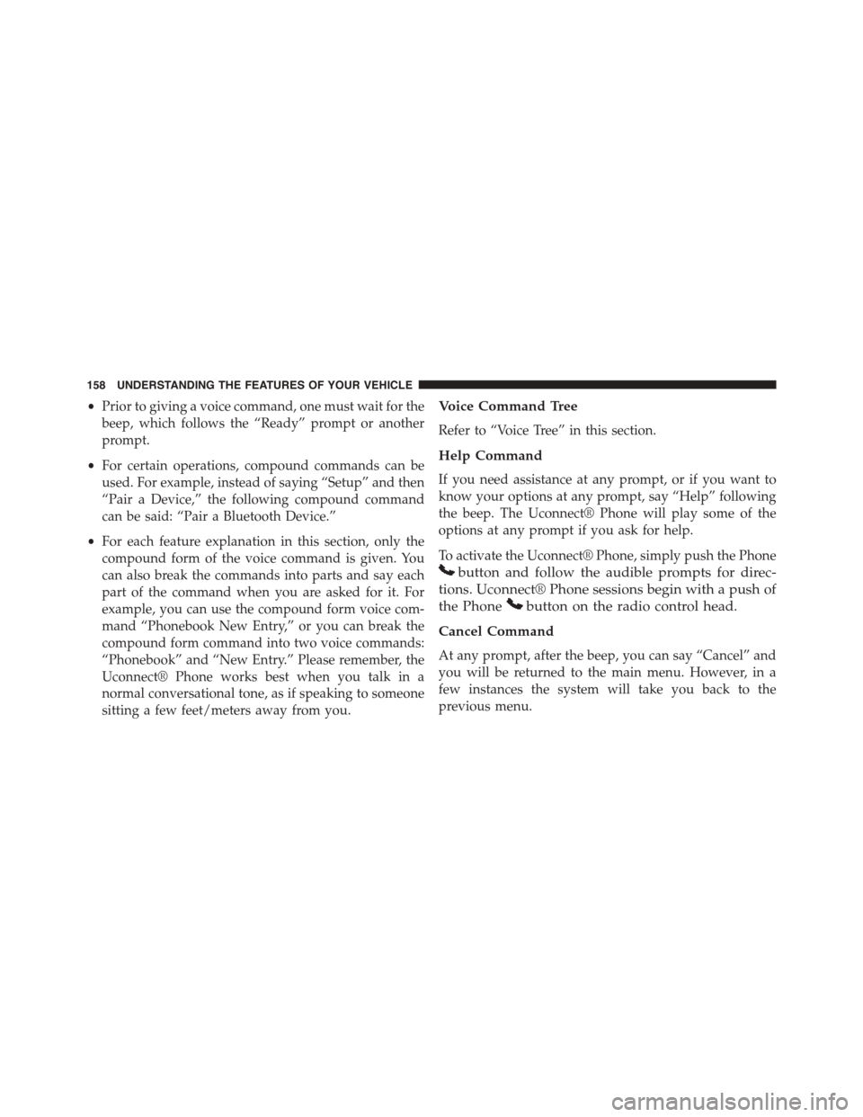 CHRYSLER TOWN AND COUNTRY 2015 5.G Owners Manual •Prior to giving a voice command, one must wait for the
beep, which follows the “Ready” prompt or another
prompt.
•For certain operations, compound commands can be
used. For example, instead o