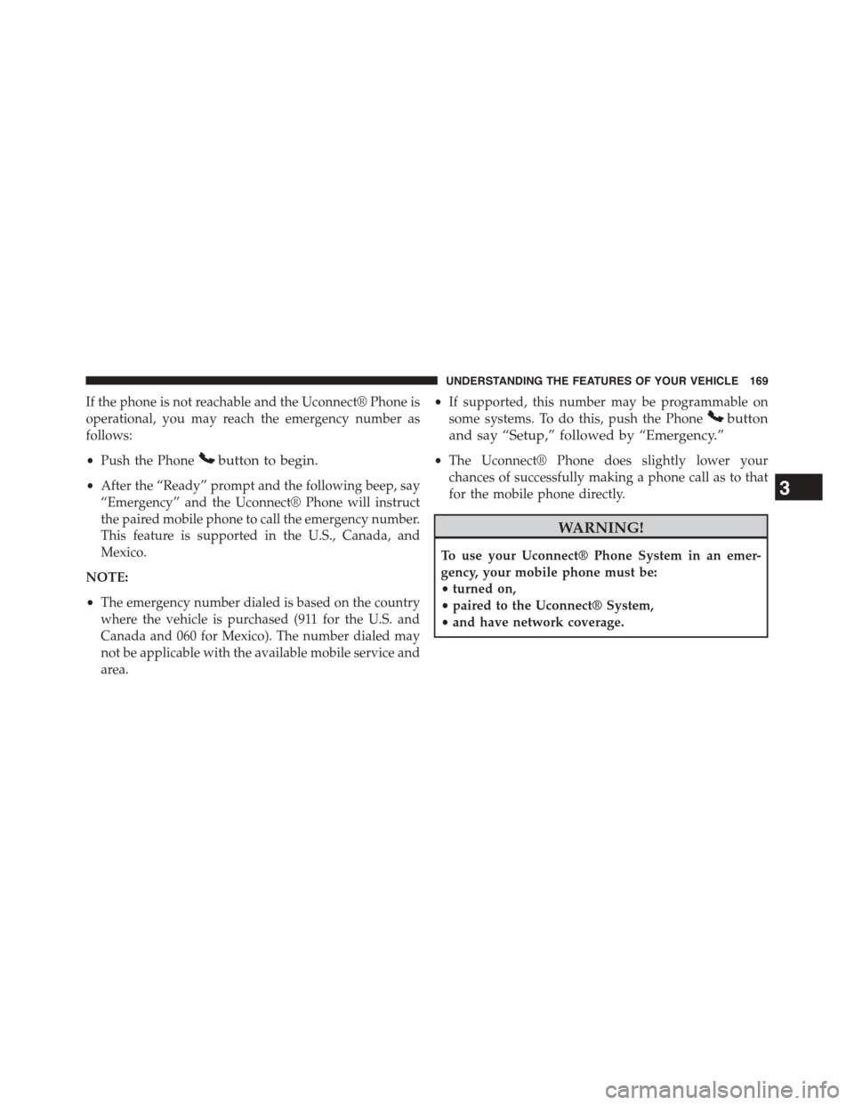 CHRYSLER TOWN AND COUNTRY 2015 5.G Owners Manual If the phone is not reachable and the Uconnect® Phone is
operational, you may reach the emergency number as
follows:
•Push the Phonebutton to begin.
•After the “Ready” prompt and the followin