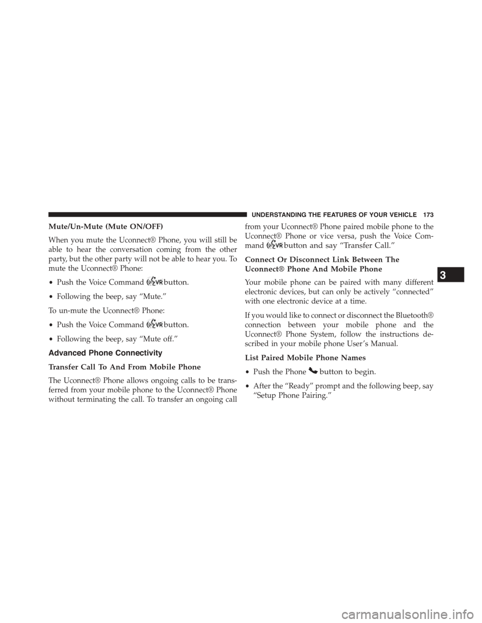 CHRYSLER TOWN AND COUNTRY 2015 5.G Owners Manual Mute/Un-Mute (Mute ON/OFF)
When you mute the Uconnect® Phone, you will still be
able to hear the conversation coming from the other
party, but the other party will not be able to hear you. To
mute th