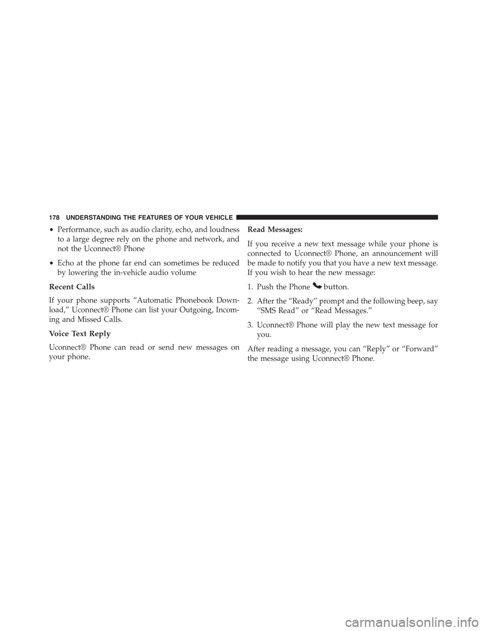 CHRYSLER TOWN AND COUNTRY 2015 5.G Owners Manual •Performance, such as audio clarity, echo, and loudness
to a large degree rely on the phone and network, and
not the Uconnect® Phone
•Echo at the phone far end can sometimes be reduced
by lowerin