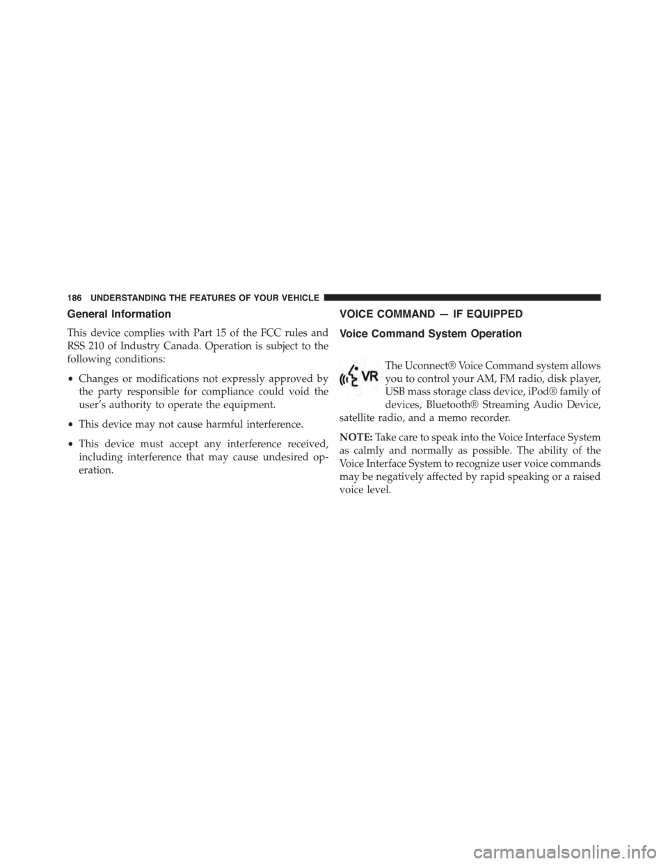CHRYSLER TOWN AND COUNTRY 2015 5.G Owners Manual General Information
This device complies with Part 15 of the FCC rules and
RSS 210 of Industry Canada. Operation is subject to the
following conditions:
•Changes or modifications not expressly appro