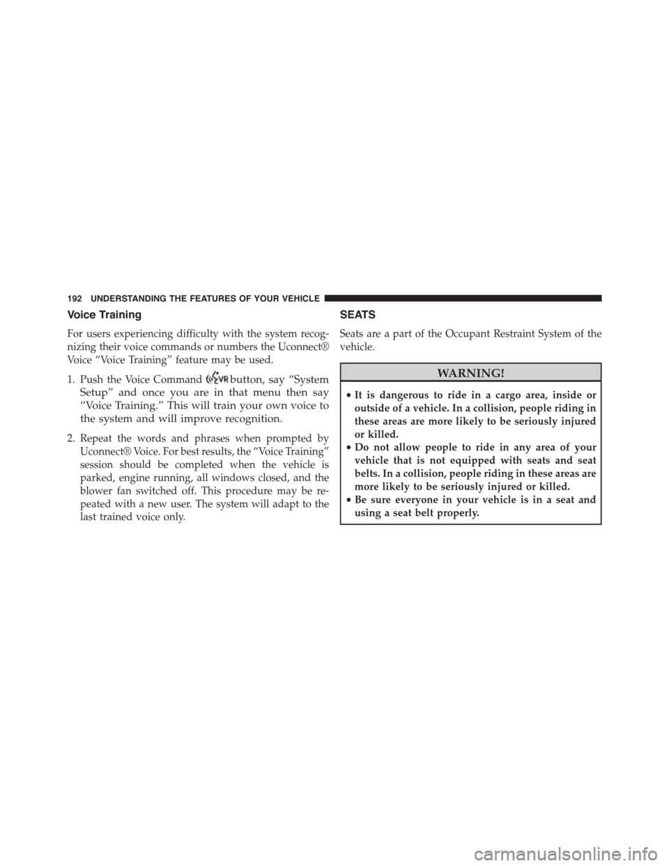 CHRYSLER TOWN AND COUNTRY 2015 5.G Owners Manual Voice Training
For users experiencing difficulty with the system recog-
nizing their voice commands or numbers the Uconnect®
Voice “Voice Training” feature may be used.
1. Push the Voice Commandb