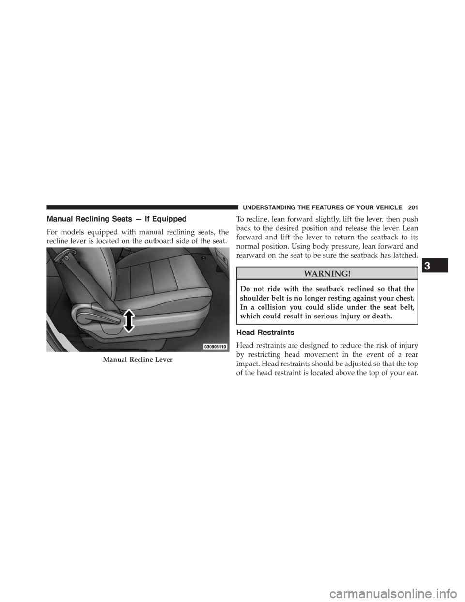 CHRYSLER TOWN AND COUNTRY 2015 5.G Owners Manual Manual Reclining Seats — If Equipped
For models equipped with manual reclining seats, the
recline lever is located on the outboard side of the seat.
To recline, lean forward slightly, lift the lever