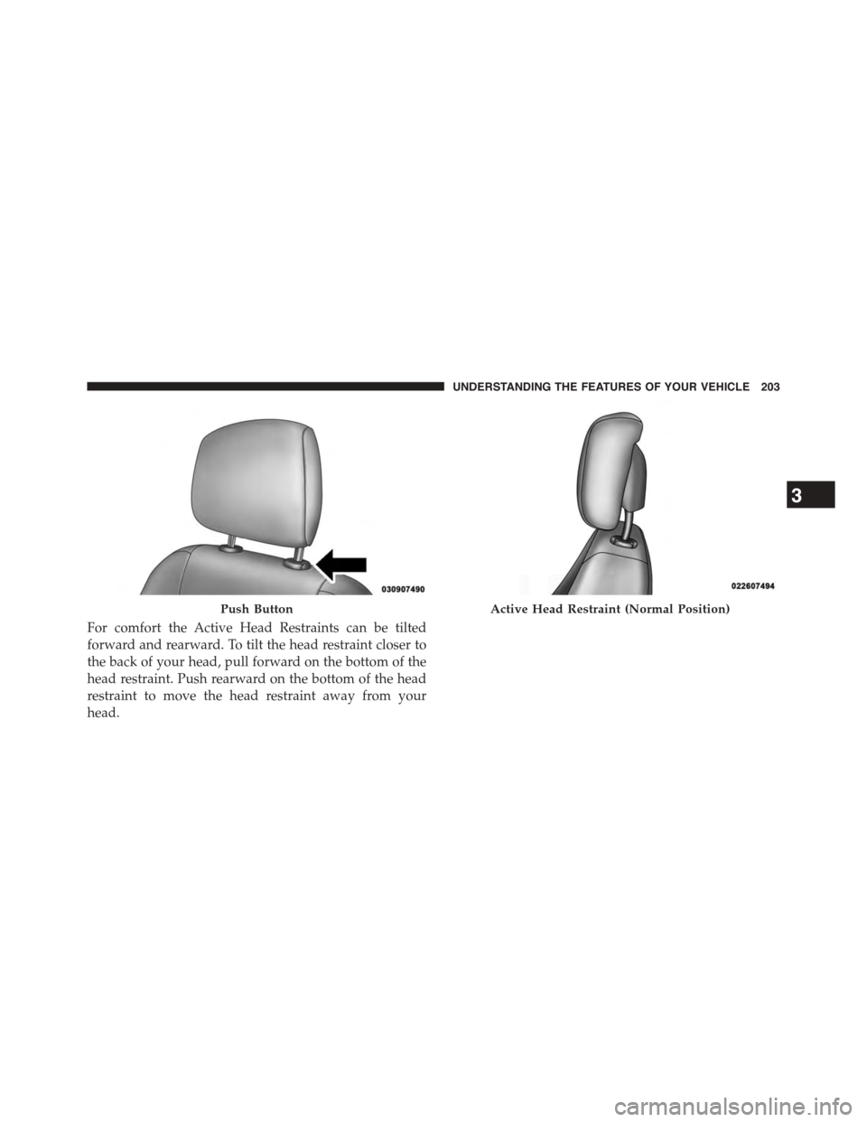 CHRYSLER TOWN AND COUNTRY 2015 5.G Owners Manual For comfort the Active Head Restraints can be tilted
forward and rearward. To tilt the head restraint closer to
the back of your head, pull forward on the bottom of the
head restraint. Push rearward o