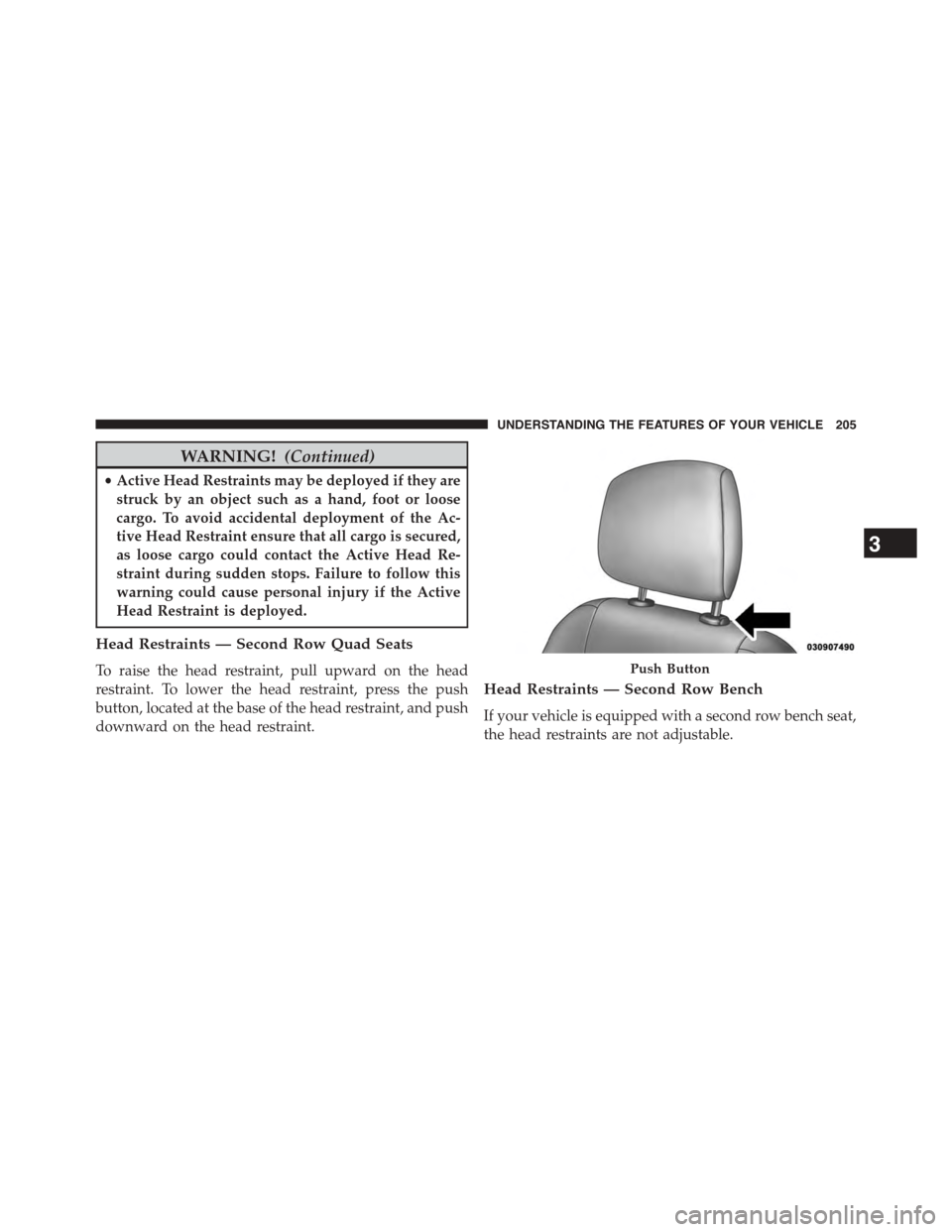 CHRYSLER TOWN AND COUNTRY 2015 5.G Owners Manual WARNING!(Continued)
•Active Head Restraints may be deployed if they are
struck by an object such as a hand, foot or loose
cargo. To avoid accidental deployment of the Ac-
tive Head Restraint ensure 