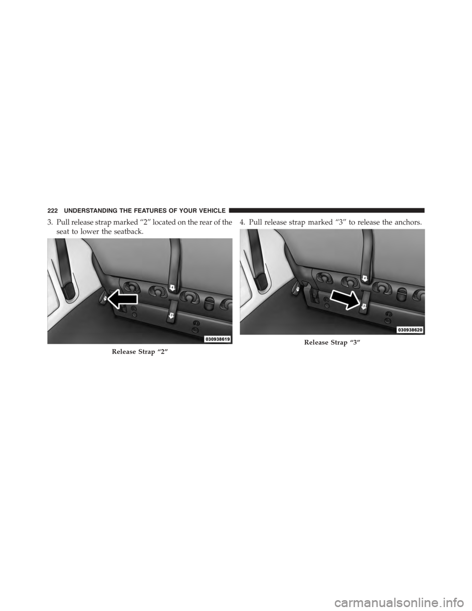 CHRYSLER TOWN AND COUNTRY 2015 5.G Owners Manual 3. Pull release strap marked “2” located on the rear of the
seat to lower the seatback.
4. Pull release strap marked “3” to release the anchors.
Release Strap “2”
Release Strap “3”
222