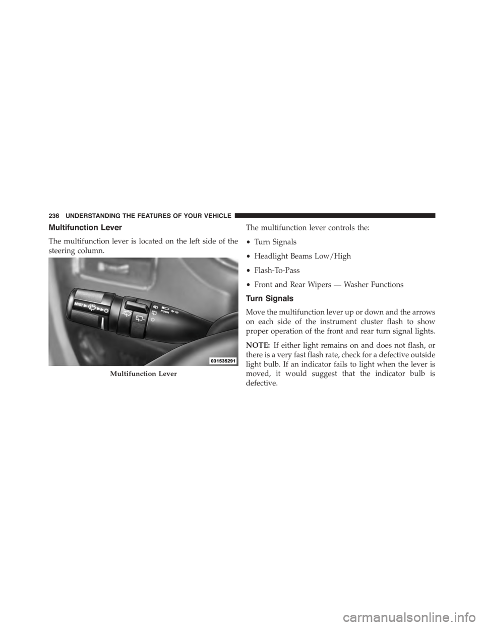 CHRYSLER TOWN AND COUNTRY 2015 5.G Owners Manual Multifunction Lever
The multifunction lever is located on the left side of the
steering column.
The multifunction lever controls the:
•Turn Signals
•Headlight Beams Low/High
•Flash-To-Pass
•Fr