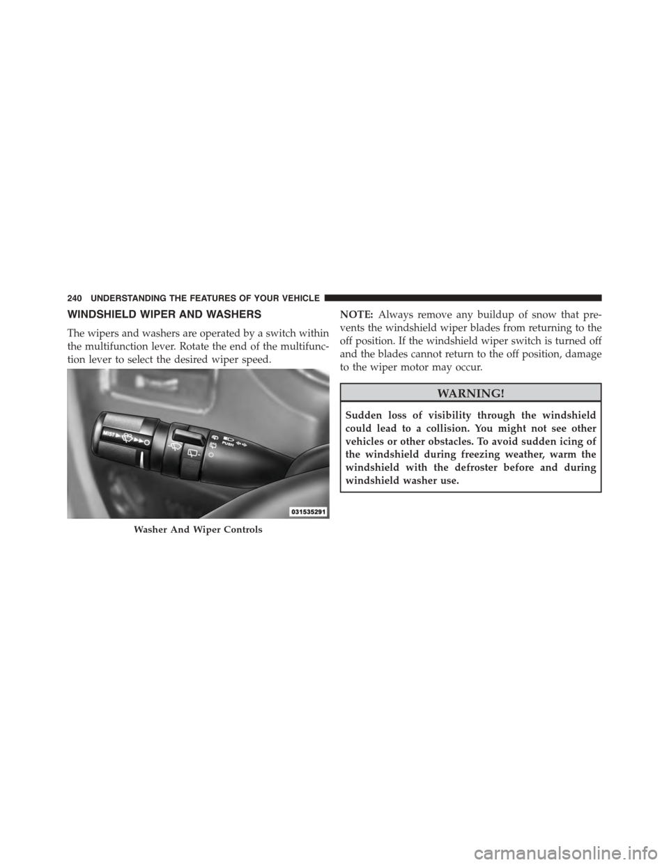 CHRYSLER TOWN AND COUNTRY 2015 5.G Owners Manual WINDSHIELD WIPER AND WASHERS
The wipers and washers are operated by a switch within
the multifunction lever. Rotate the end of the multifunc-
tion lever to select the desired wiper speed.
NOTE:Always 