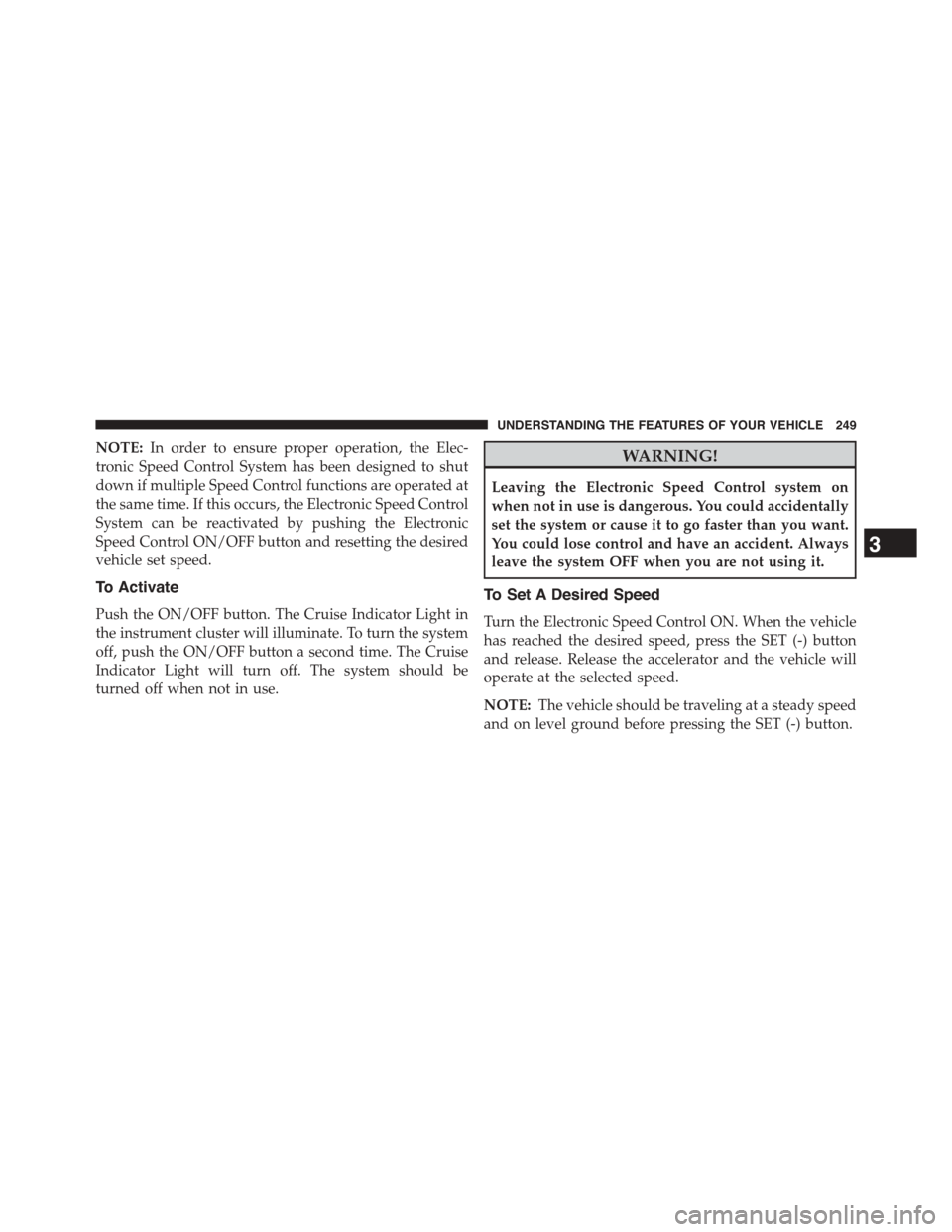 CHRYSLER TOWN AND COUNTRY 2015 5.G Owners Manual NOTE:In order to ensure proper operation, the Elec-
tronic Speed Control System has been designed to shut
down if multiple Speed Control functions are operated at
the same time. If this occurs, the El