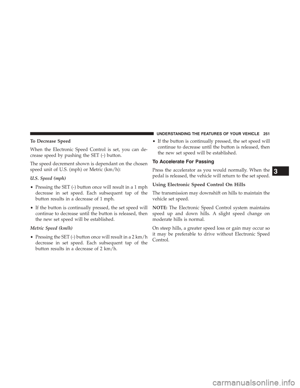 CHRYSLER TOWN AND COUNTRY 2015 5.G Owners Manual To Decrease Speed
When the Electronic Speed Control is set, you can de-
crease speed by pushing the SET (-) button.
The speed decrement shown is dependant on the chosen
speed unit of U.S. (mph) or Met