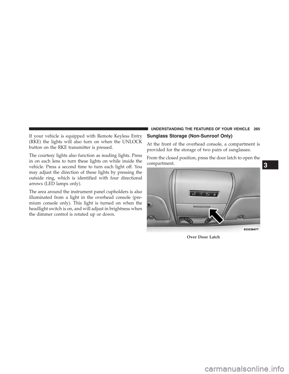 CHRYSLER TOWN AND COUNTRY 2015 5.G Owners Manual If your vehicle is equipped with Remote Keyless Entry
(RKE) the lights will also turn on when the UNLOCK
button on the RKE transmitter is pressed.
The courtesy lights also function as reading lights. 