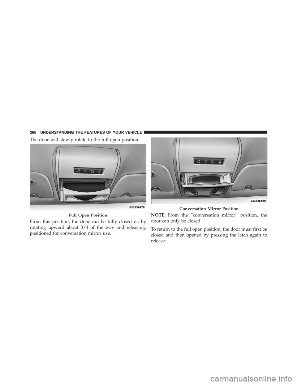 CHRYSLER TOWN AND COUNTRY 2015 5.G Owners Manual The door will slowly rotate to the full open position.
From this position, the door can be fully closed or, by
rotating upward about 3/4 of the way and releasing,
positioned for conversation mirror us