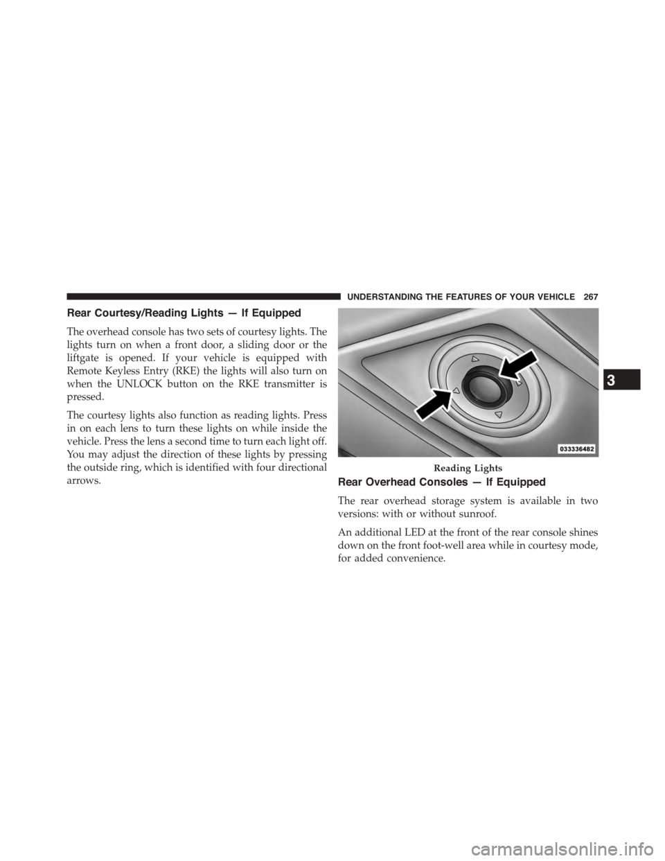 CHRYSLER TOWN AND COUNTRY 2015 5.G Owners Manual Rear Courtesy/Reading Lights — If Equipped
The overhead console has two sets of courtesy lights. The
lights turn on when a front door, a sliding door or the
liftgate is opened. If your vehicle is eq