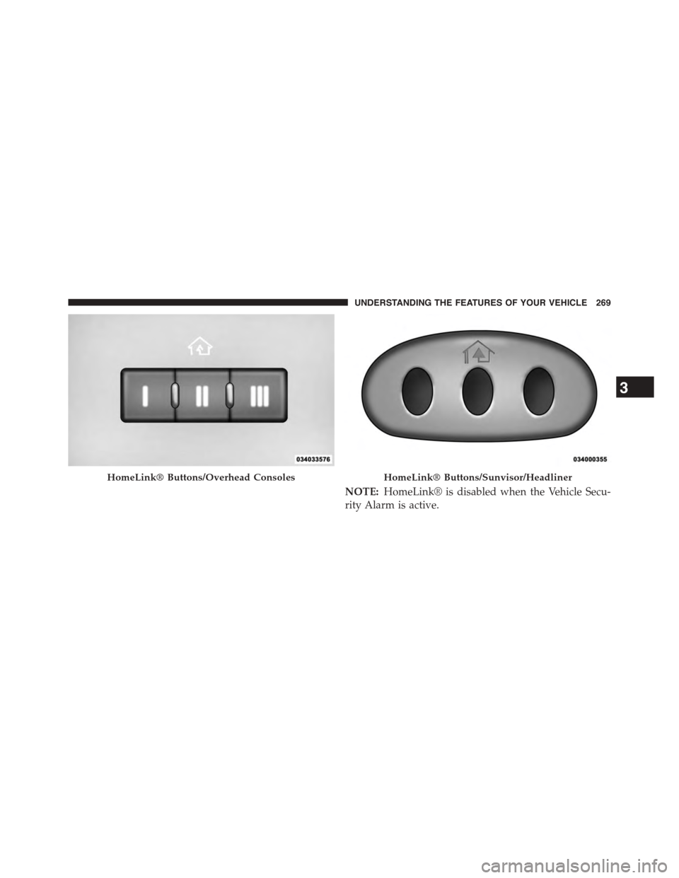 CHRYSLER TOWN AND COUNTRY 2015 5.G Owners Manual NOTE:HomeLink® is disabled when the Vehicle Secu-
rity Alarm is active.
HomeLink® Buttons/Overhead ConsolesHomeLink® Buttons/Sunvisor/Headliner
3
UNDERSTANDING THE FEATURES OF YOUR VEHICLE 269 