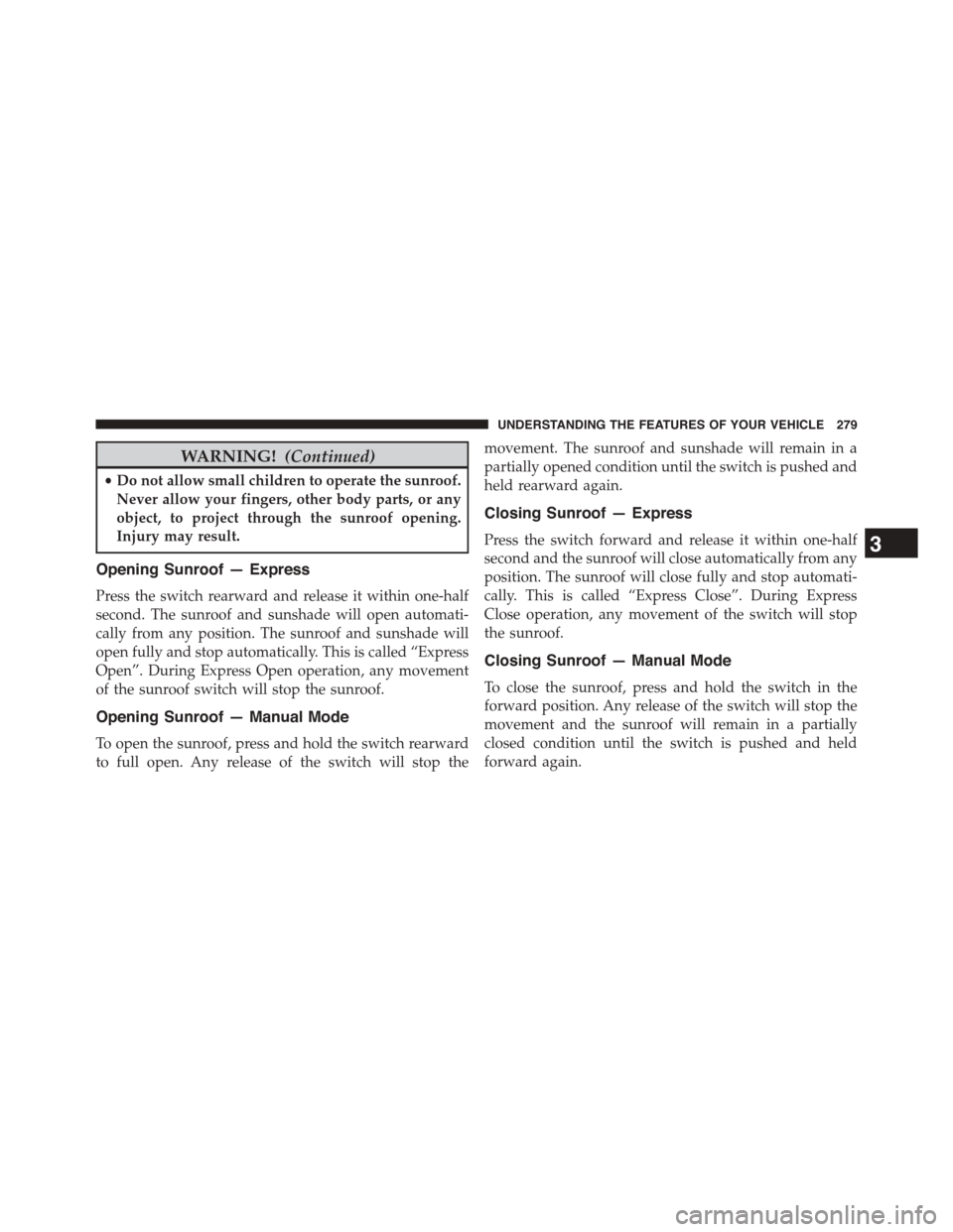 CHRYSLER TOWN AND COUNTRY 2015 5.G Owners Manual WARNING!(Continued)
•Do not allow small children to operate the sunroof.
Never allow your fingers, other body parts, or any
object, to project through the sunroof opening.
Injury may result.
Opening