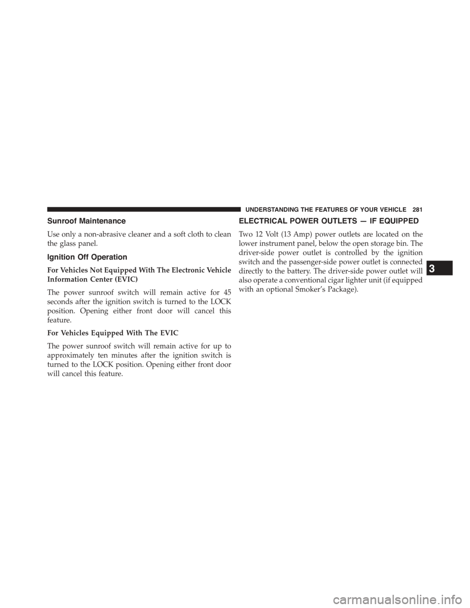 CHRYSLER TOWN AND COUNTRY 2015 5.G Owners Manual Sunroof Maintenance
Use only a non-abrasive cleaner and a soft cloth to clean
the glass panel.
Ignition Off Operation
For Vehicles Not Equipped With The Electronic Vehicle
Information Center (EVIC)
Th