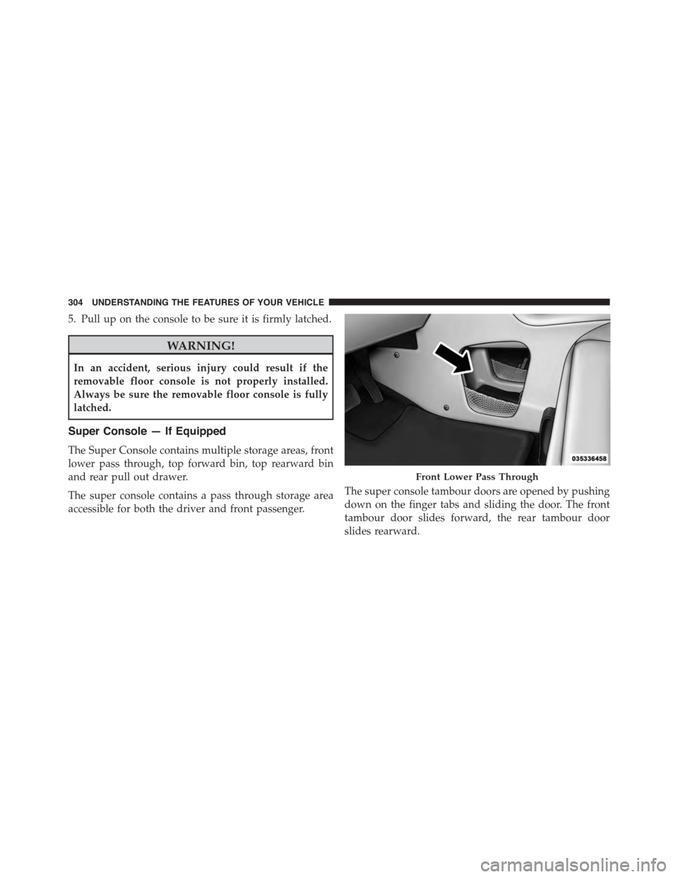 CHRYSLER TOWN AND COUNTRY 2015 5.G Owners Manual 5. Pull up on the console to be sure it is firmly latched.
WARNING!
In an accident, serious injury could result if the
removable floor console is not properly installed.
Always be sure the removable f