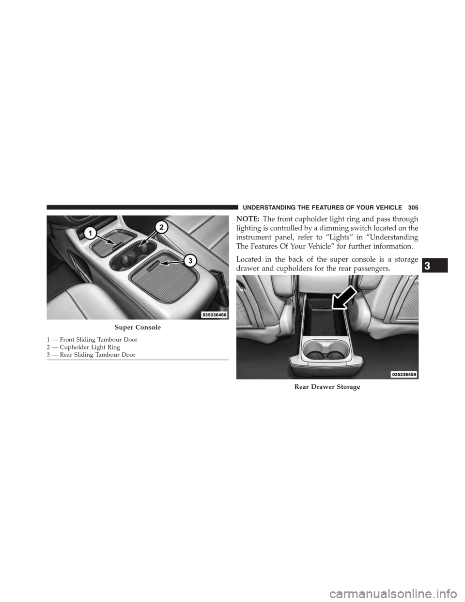 CHRYSLER TOWN AND COUNTRY 2015 5.G Owners Manual NOTE:The front cupholder light ring and pass through
lighting is controlled by a dimming switch located on the
instrument panel, refer to “Lights” in “Understanding
The Features Of Your Vehicle