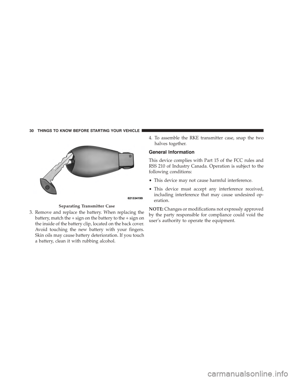 CHRYSLER TOWN AND COUNTRY 2015 5.G Owners Manual 3. Remove and replace the battery. When replacing the
battery, match the + sign on the battery to the + sign on
the inside of the battery clip, located on the back cover.
Avoid touching the new batter