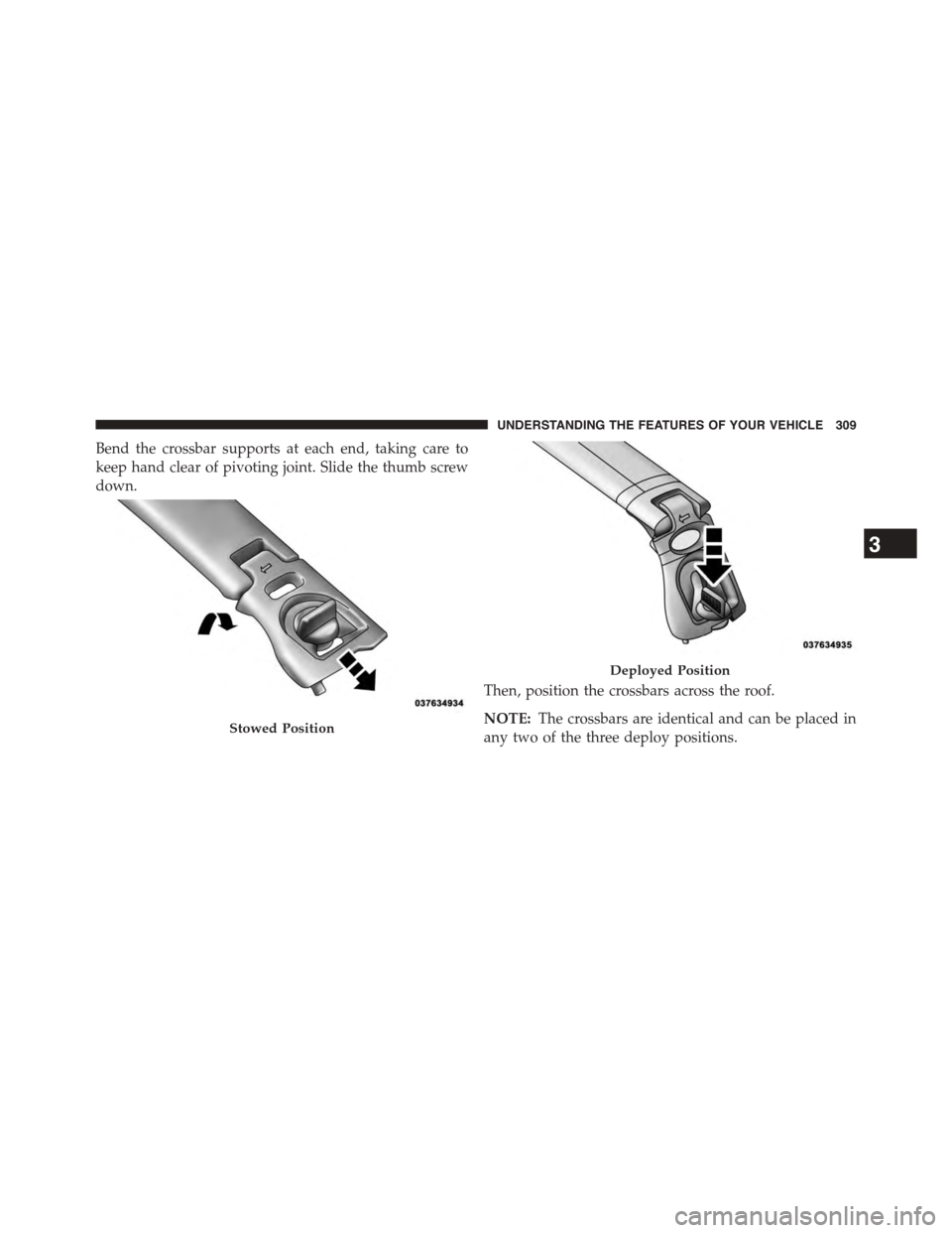 CHRYSLER TOWN AND COUNTRY 2015 5.G Owners Manual Bend the crossbar supports at each end, taking care to
keep hand clear of pivoting joint. Slide the thumb screw
down.
Then, position the crossbars across the roof.
NOTE:The crossbars are identical and