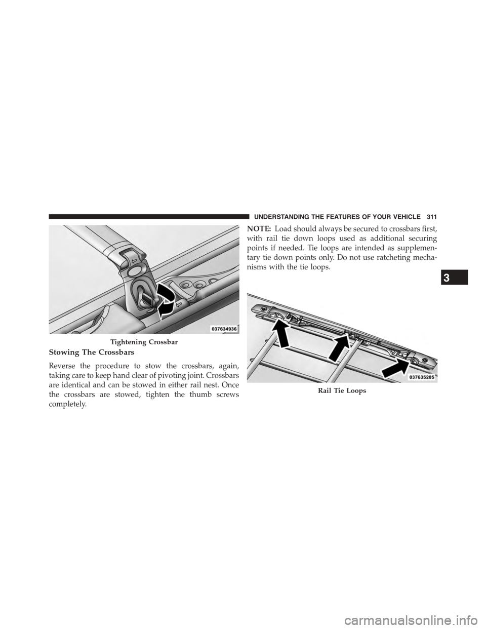 CHRYSLER TOWN AND COUNTRY 2015 5.G Owners Manual Stowing The Crossbars
Reverse the procedure to stow the crossbars, again,
taking care to keep hand clear of pivoting joint. Crossbars
are identical and can be stowed in either rail nest. Once
the cros