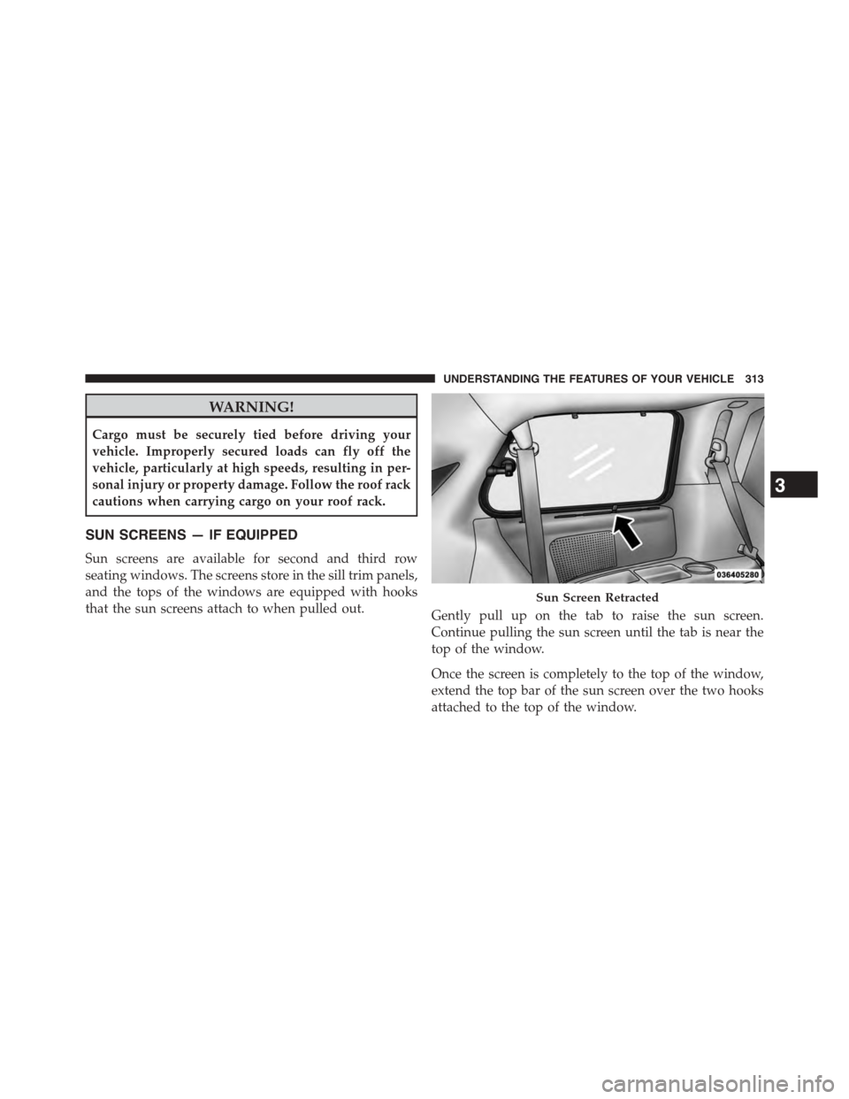 CHRYSLER TOWN AND COUNTRY 2015 5.G Owners Manual WARNING!
Cargo must be securely tied before driving your
vehicle. Improperly secured loads can fly off the
vehicle, particularly at high speeds, resulting in per-
sonal injury or property damage. Foll