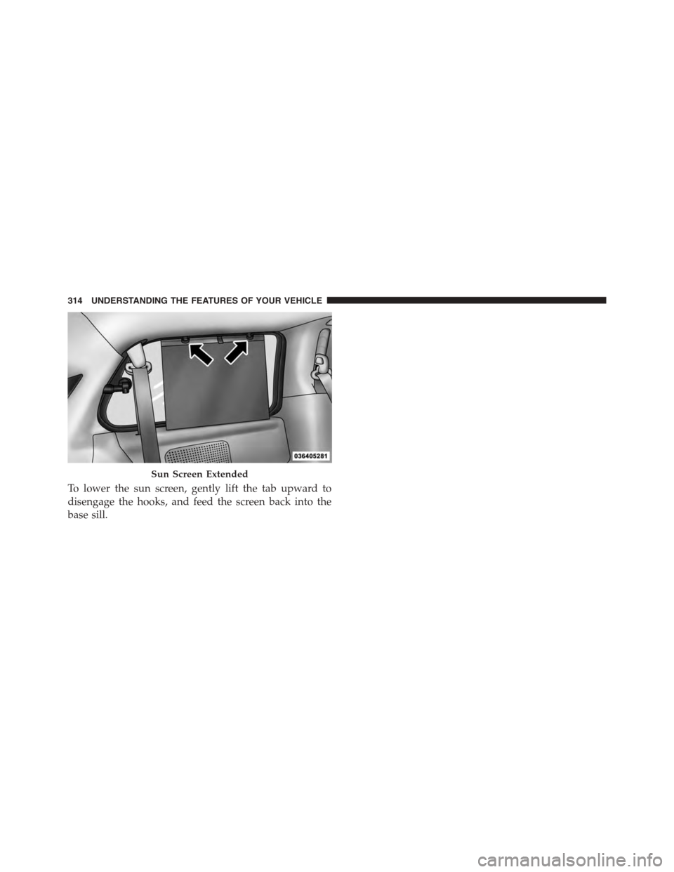 CHRYSLER TOWN AND COUNTRY 2015 5.G Owners Manual To lower the sun screen, gently lift the tab upward to
disengage the hooks, and feed the screen back into the
base sill.
Sun Screen Extended
314 UNDERSTANDING THE FEATURES OF YOUR VEHICLE 