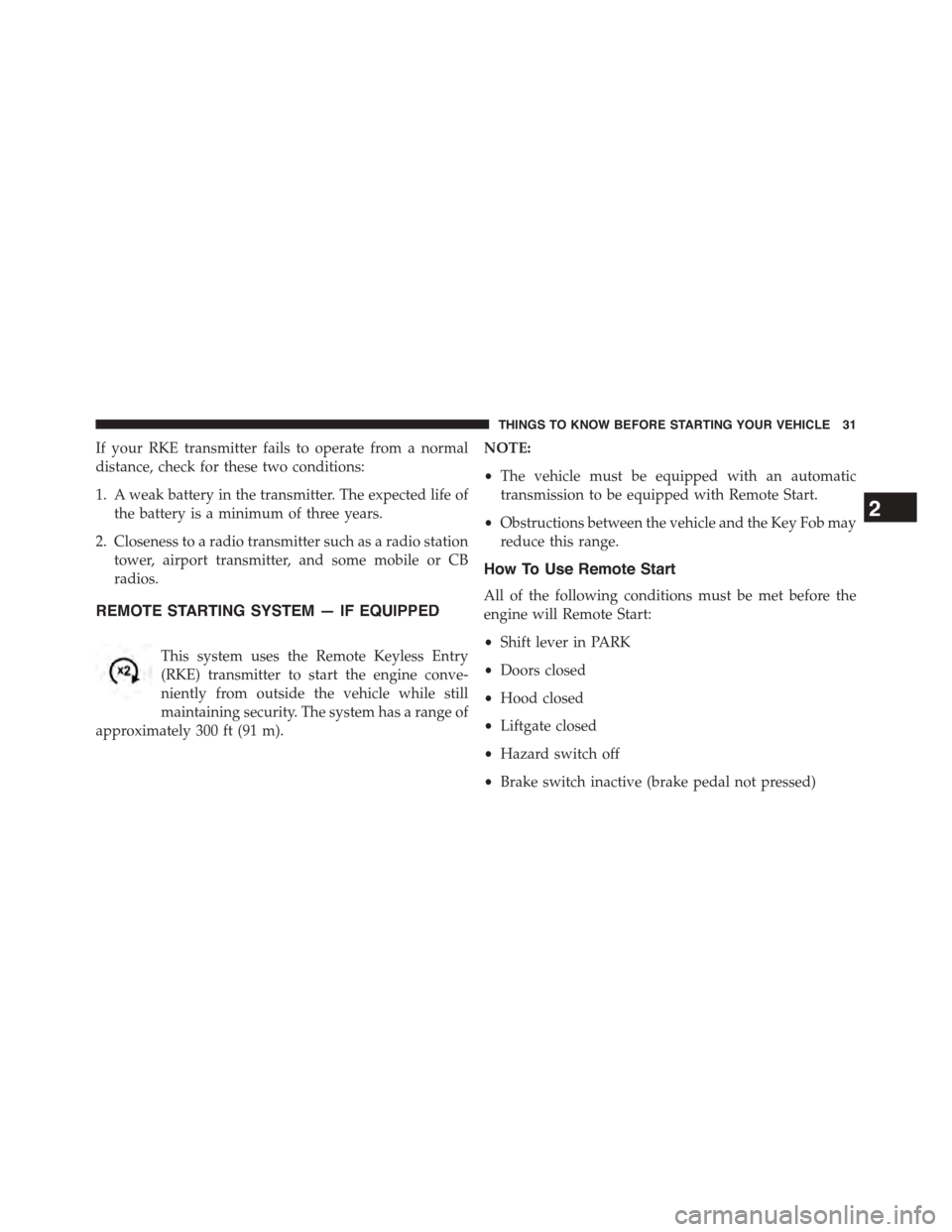 CHRYSLER TOWN AND COUNTRY 2015 5.G Owners Manual If your RKE transmitter fails to operate from a normal
distance, check for these two conditions:
1. A weak battery in the transmitter. The expected life of
the battery is a minimum of three years.
2. CHRYSLER TOWN AND COUNTRY 2015 5.G Owners Manual If your RKE transmitter fails to operate from a normal
distance, check for these two conditions:
1. A weak battery in the transmitter. The expected life of
the battery is a minimum of three years.
2.