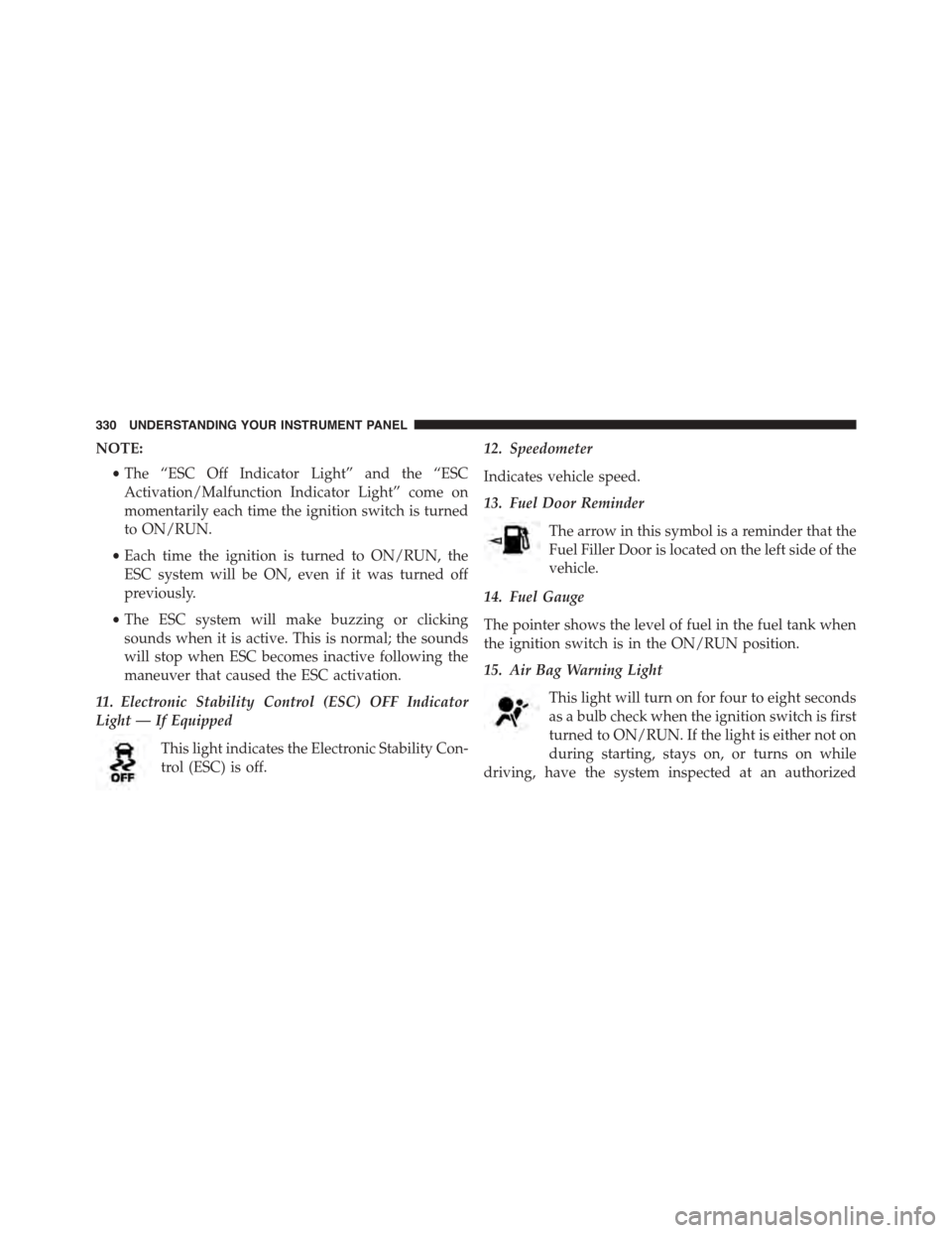 CHRYSLER TOWN AND COUNTRY 2015 5.G Owners Manual NOTE:
•The “ESC Off Indicator Light” and the “ESC
Activation/Malfunction Indicator Light” come on
momentarily each time the ignition switch is turned
to ON/RUN.
•Each time the ignition is 