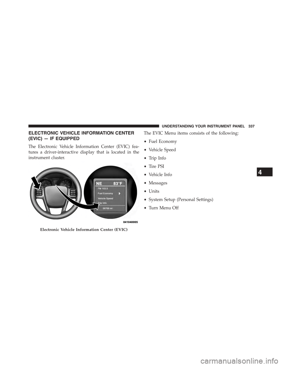 CHRYSLER TOWN AND COUNTRY 2015 5.G Owners Manual ELECTRONIC VEHICLE INFORMATION CENTER
(EVIC) — IF EQUIPPED
The Electronic Vehicle Information Center (EVIC) fea-
tures a driver-interactive display that is located in the
instrument cluster.
The EVI