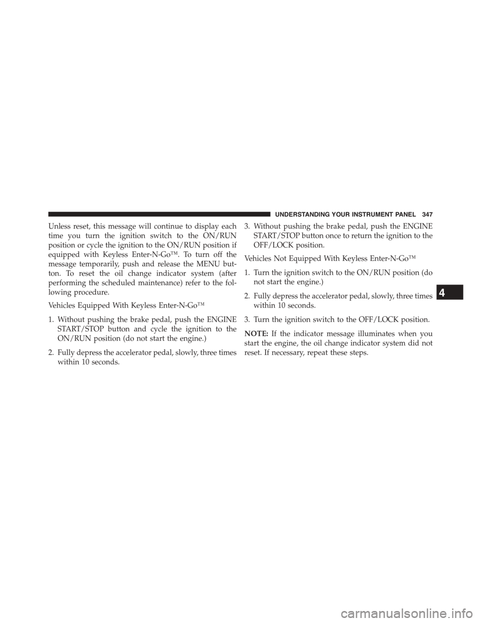 CHRYSLER TOWN AND COUNTRY 2015 5.G Owners Manual Unless reset, this message will continue to display each
time you turn the ignition switch to the ON/RUN
position or cycle the ignition to the ON/RUN position if
equipped with Keyless Enter-N-Go™. T
