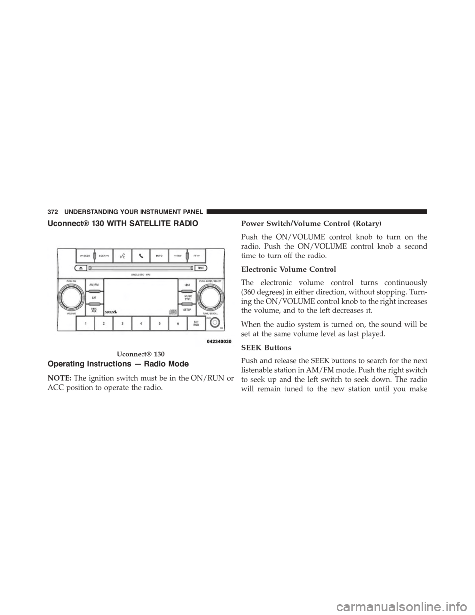 CHRYSLER TOWN AND COUNTRY 2015 5.G Owners Manual Uconnect® 130 WITH SATELLITE RADIO
Operating Instructions — Radio Mode
NOTE:The ignition switch must be in the ON/RUN or
ACC position to operate the radio.
Power Switch/Volume Control (Rotary)
Push