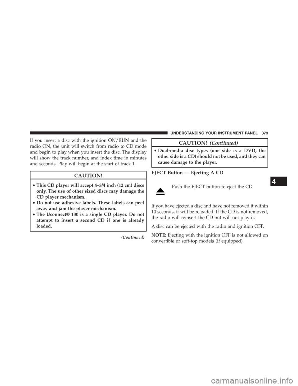 CHRYSLER TOWN AND COUNTRY 2015 5.G Owners Manual If you insert a disc with the ignition ON/RUN and the
radio ON, the unit will switch from radio to CD mode
and begin to play when you insert the disc. The display
will show the track number, and index CHRYSLER TOWN AND COUNTRY 2015 5.G Owners Manual If you insert a disc with the ignition ON/RUN and the
radio ON, the unit will switch from radio to CD mode
and begin to play when you insert the disc. The display
will show the track number, and index
