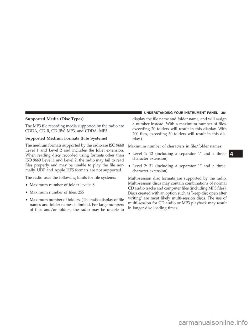 CHRYSLER TOWN AND COUNTRY 2015 5.G Owners Manual Supported Media (Disc Types)
The MP3 file recording media supported by the radio are
CDDA, CD-R, CD-RW, MP3, and CDDA+MP3.
Supported Medium Formats (File Systems)
The medium formats supported by the r CHRYSLER TOWN AND COUNTRY 2015 5.G Owners Manual Supported Media (Disc Types)
The MP3 file recording media supported by the radio are
CDDA, CD-R, CD-RW, MP3, and CDDA+MP3.
Supported Medium Formats (File Systems)
The medium formats supported by the r