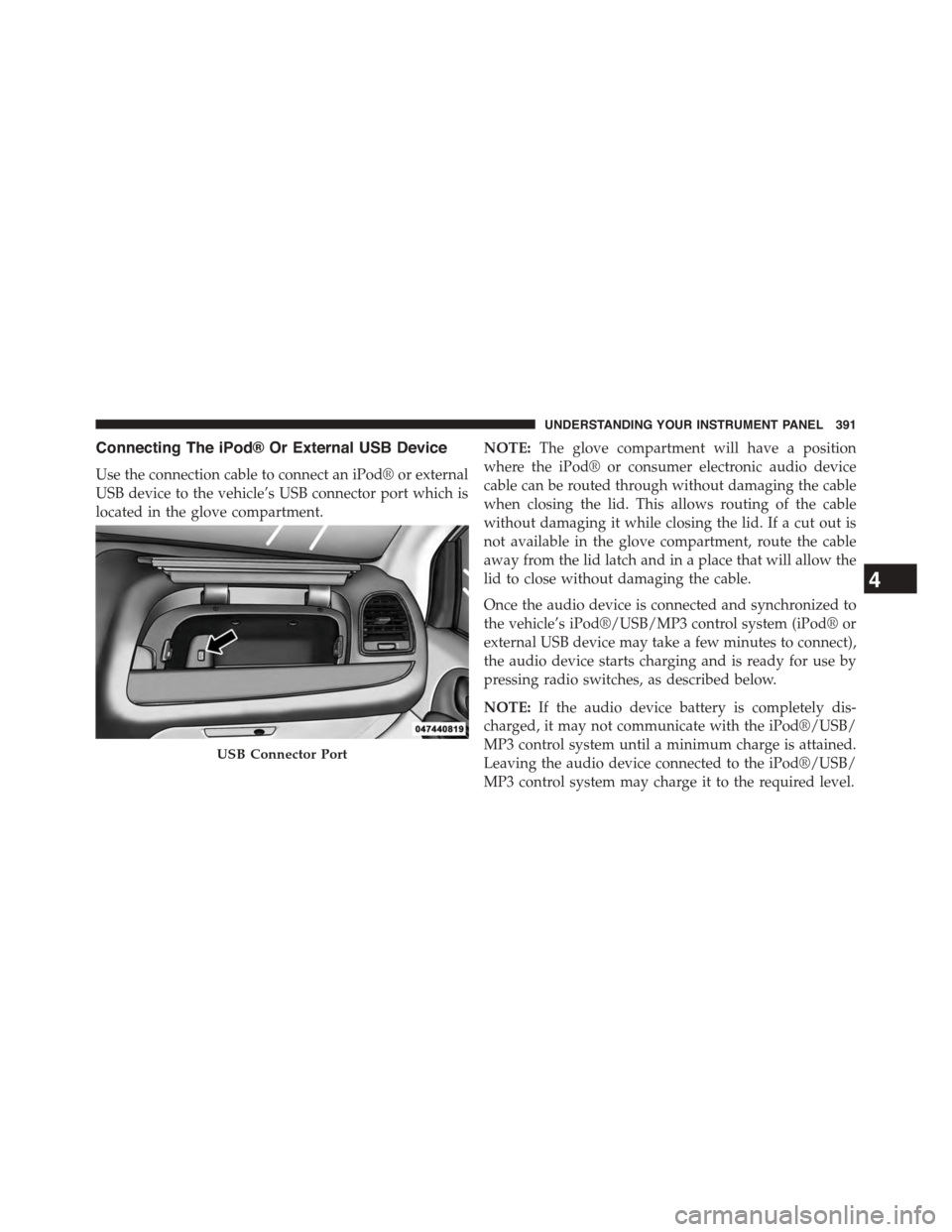 CHRYSLER TOWN AND COUNTRY 2015 5.G Owners Manual Connecting The iPod® Or External USB Device
Use the connection cable to connect an iPod® or external
USB device to the vehicle’s USB connector port which is
located in the glove compartment.
NOTE: CHRYSLER TOWN AND COUNTRY 2015 5.G Owners Manual Connecting The iPod® Or External USB Device
Use the connection cable to connect an iPod® or external
USB device to the vehicle’s USB connector port which is
located in the glove compartment.
NOTE:
