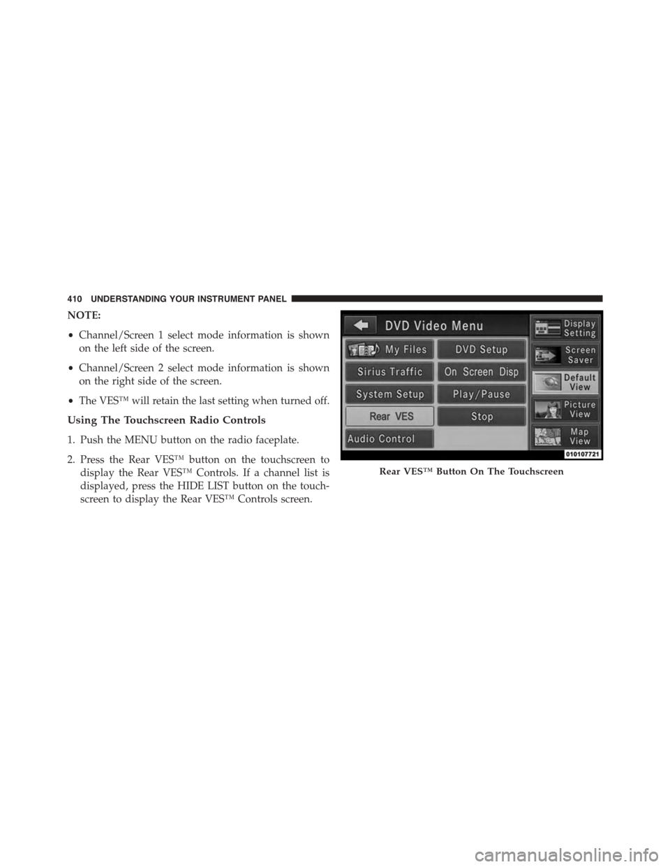 CHRYSLER TOWN AND COUNTRY 2015 5.G Owners Manual NOTE:
•Channel/Screen 1 select mode information is shown
on the left side of the screen.
•Channel/Screen 2 select mode information is shown
on the right side of the screen.
•The VES™ will reta