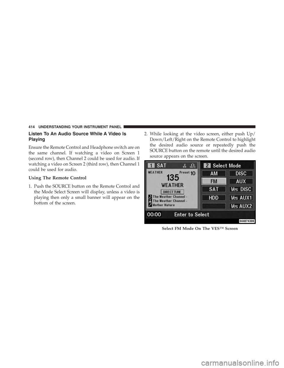 CHRYSLER TOWN AND COUNTRY 2015 5.G Owners Manual Listen To An Audio Source While A Video Is
Playing
Ensure the Remote Control and Headphone switch are on
the same channel. If watching a video on Screen 1
(second row), then Channel 2 could be used fo
