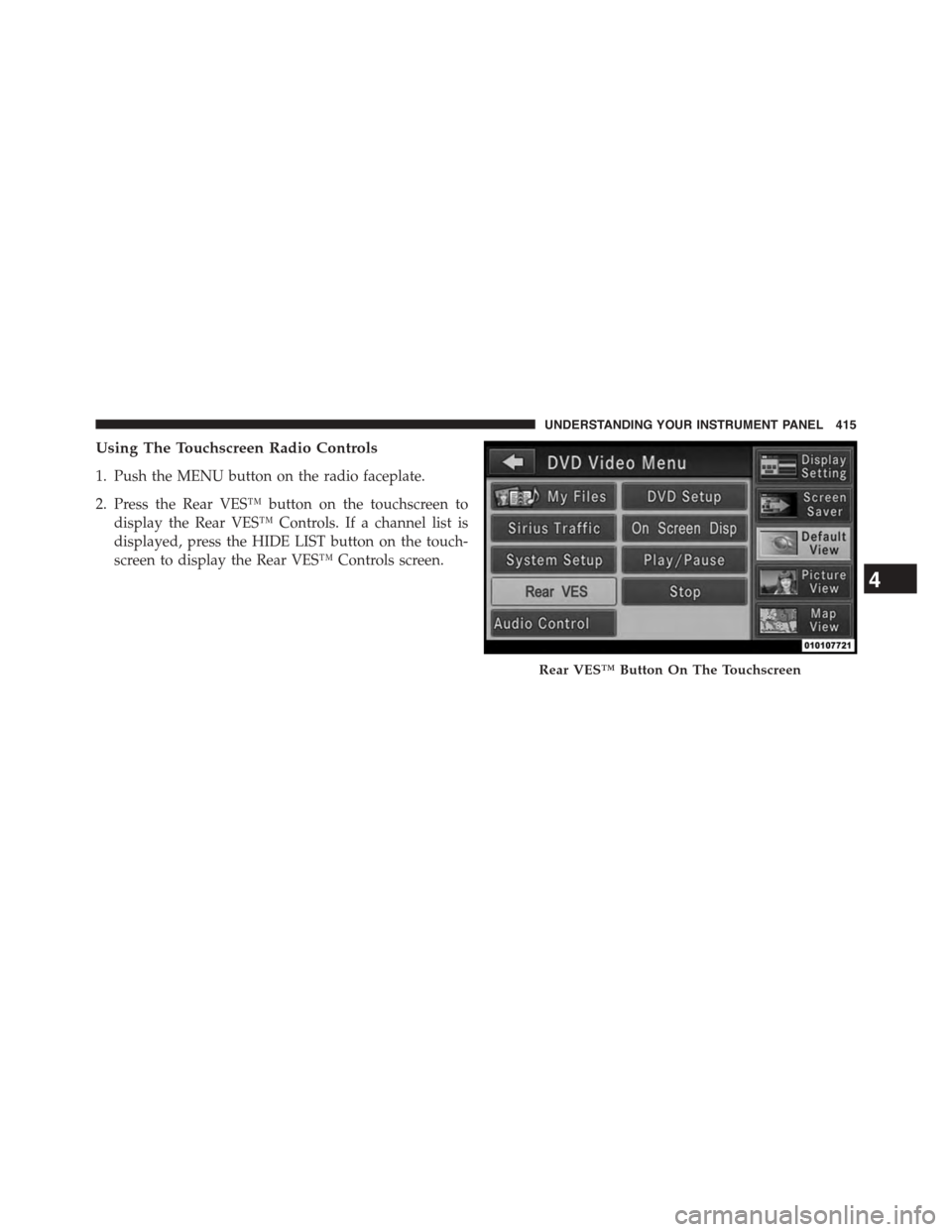 CHRYSLER TOWN AND COUNTRY 2015 5.G Owners Manual Using The Touchscreen Radio Controls
1. Push the MENU button on the radio faceplate.
2. Press the Rear VES™ button on the touchscreen to
display the Rear VES™ Controls. If a channel list is
displa