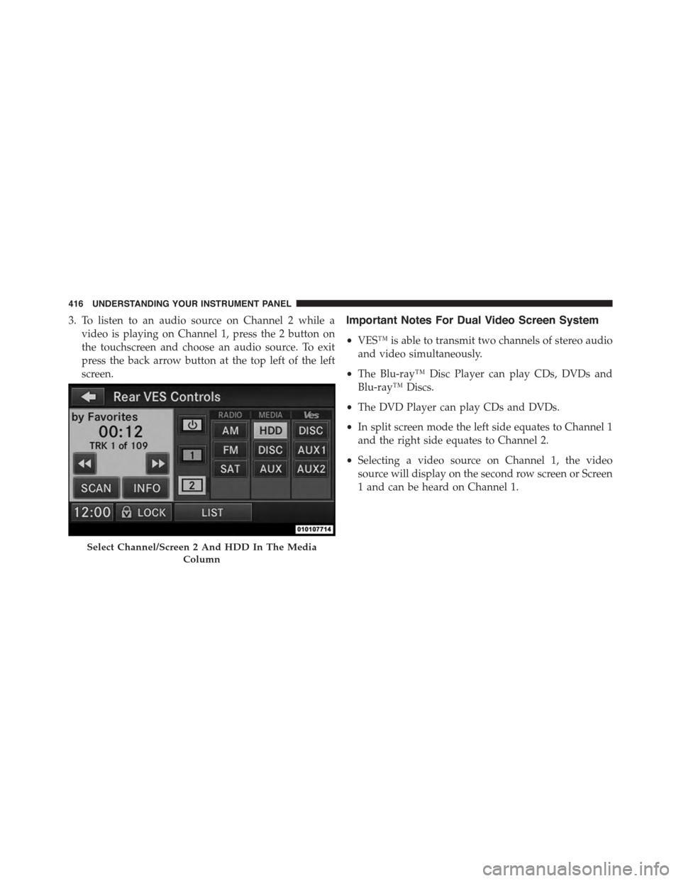 CHRYSLER TOWN AND COUNTRY 2015 5.G Owners Manual 3. To listen to an audio source on Channel 2 while a
video is playing on Channel 1, press the 2 button on
the touchscreen and choose an audio source. To exit
press the back arrow button at the top lef