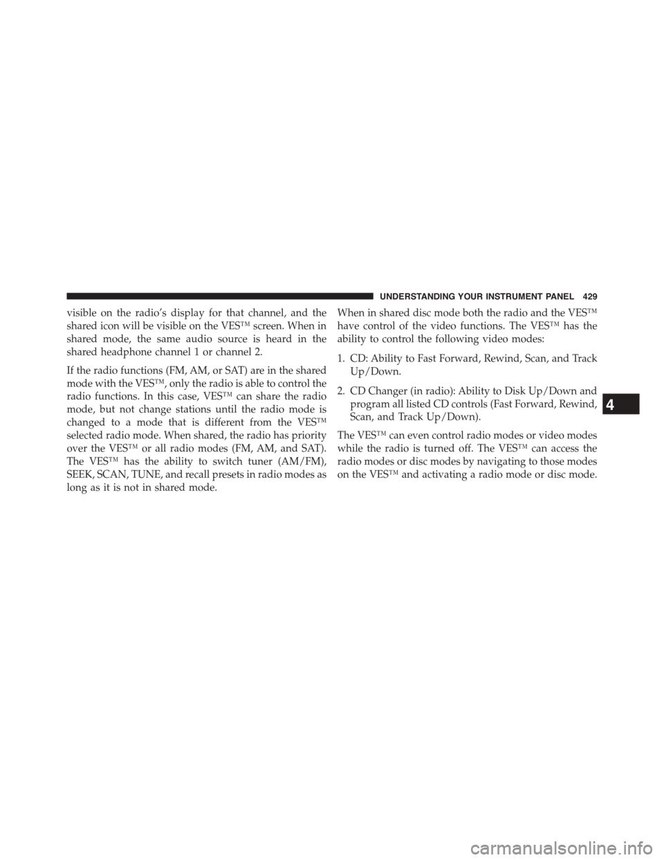 CHRYSLER TOWN AND COUNTRY 2015 5.G Owners Manual visible on the radio’s display for that channel, and the
shared icon will be visible on the VES™ screen. When in
shared mode, the same audio source is heard in the
shared headphone channel 1 or ch