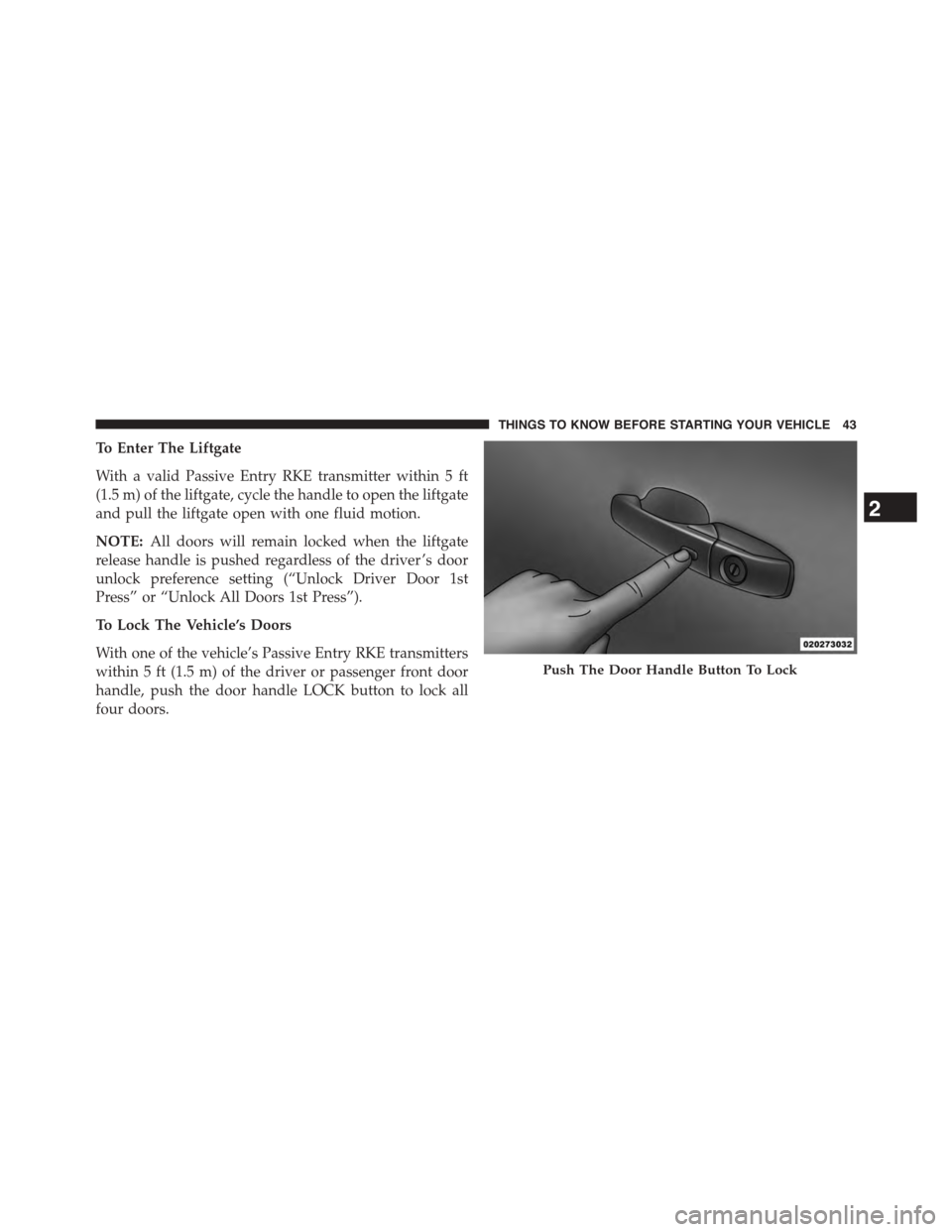 CHRYSLER TOWN AND COUNTRY 2015 5.G Owners Manual To Enter The Liftgate
With a valid Passive Entry RKE transmitter within 5 ft
(1.5 m) of the liftgate, cycle the handle to open the liftgate
and pull the liftgate open with one fluid motion.
NOTE:All d